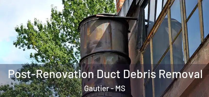 Post-Renovation Duct Debris Removal Gautier - MS